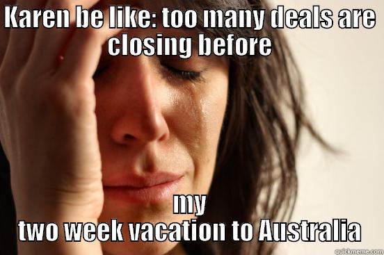 KAREN BE LIKE: TOO MANY DEALS ARE CLOSING BEFORE MY TWO WEEK VACATION TO AUSTRALIA First World Problems