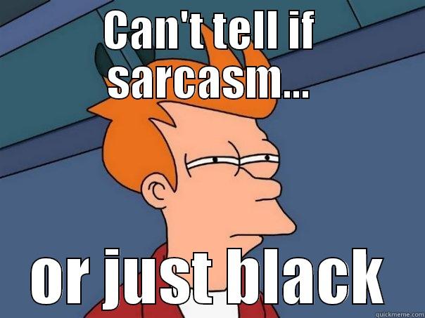 CAN'T TELL IF SARCASM... OR JUST BLACK Futurama Fry