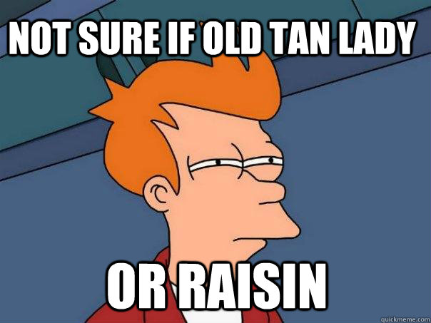 Not sure if old tan lady or raisin - Not sure if old tan lady or raisin  Futurama Fry