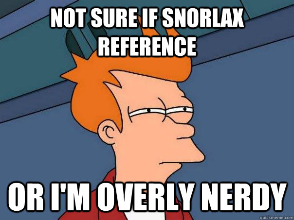 Not sure if snorlax reference Or I'm overly nerdy  Futurama Fry