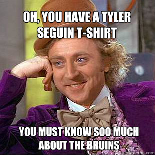 Oh, you have a tyler seguin t-shirt you must know soo much about the bruins  Willy Wonka Meme