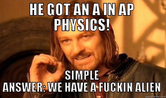 An A in AP Physics! - HE GOT AN A IN AP PHYSICS! SIMPLE ANSWER: WE HAVE A FUCKIN ALIEN Boromir