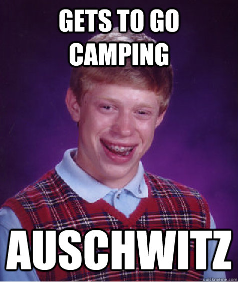 GETS TO GO CAMPING AUSCHWITZ  Bad Luck Brian