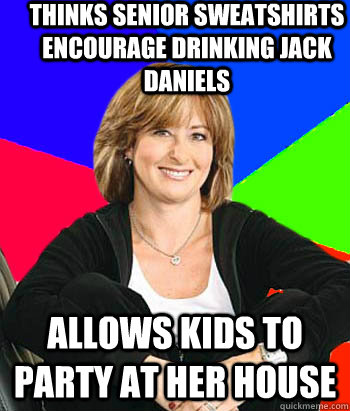 thinks Senior sweatshirts encourage drinking jack daniels allows kids to party at her house  Sheltering Suburban Mom