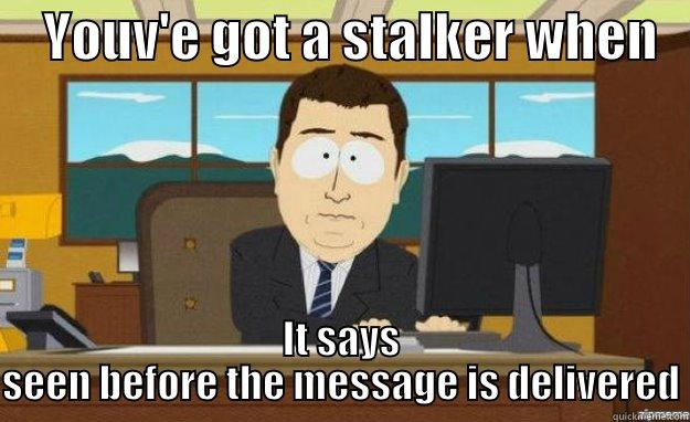     YOUV'E GOT A STALKER WHEN    IT SAYS SEEN BEFORE THE MESSAGE IS DELIVERED aaaand its gone