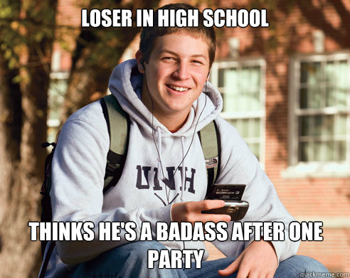 Loser in High School Thinks he's a badass after one party  College Freshman