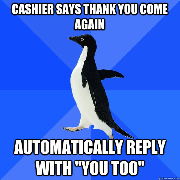 Cashier says thank you come again automatically reply with 