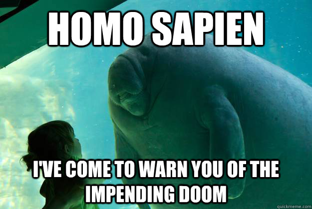 Homo Sapien i've come to warn you of the impending doom - Homo Sapien i've come to warn you of the impending doom  Overlord Manatee