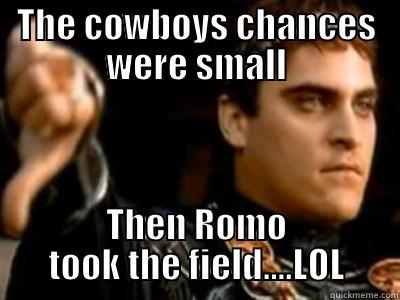 THE COWBOYS CHANCES WERE SMALL THEN ROMO TOOK THE FIELD....LOL Downvoting Roman