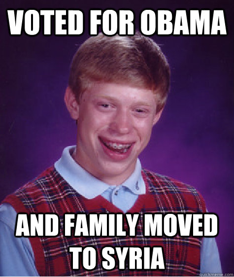 voted for Obama and family moved to Syria  Bad Luck Brian