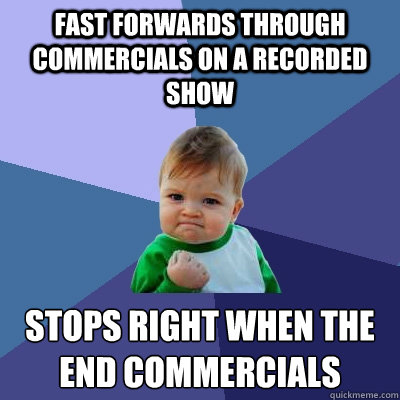 Fast forwards through commercials on a recorded show stops right when the end commercials  Success Kid