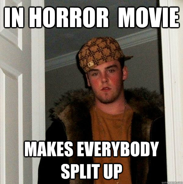 In horror  movie makes everybody split up - In horror  movie makes everybody split up  Scumbag Steve