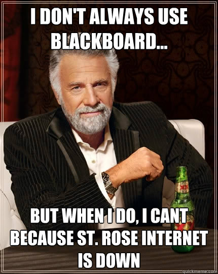 I don't always Use Blackboard... But when I do, I cant because St. Rose Internet Is Down - I don't always Use Blackboard... But when I do, I cant because St. Rose Internet Is Down  The Most Interesting Man In The World