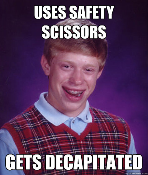 uses safety scissors gets decapitated - uses safety scissors gets decapitated  Bad Luck Brian