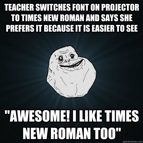 Teacher switches font on projector to times new roman and says she prefers it because it is easier to see  