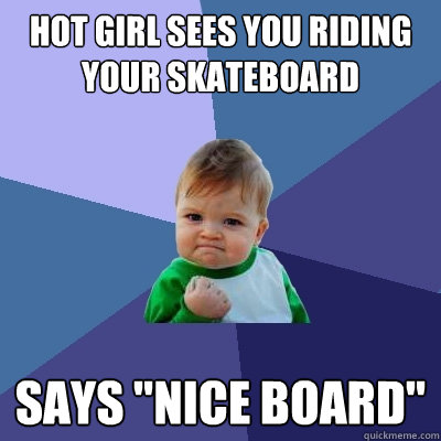 hot girl sees you riding your skateboard says 