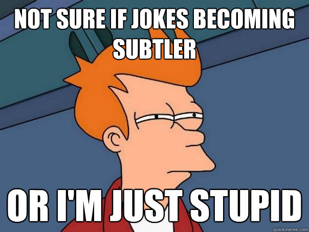 Not sure if jokes becoming subtler Or i'm just stupid - Not sure if jokes becoming subtler Or i'm just stupid  Futurama Fry