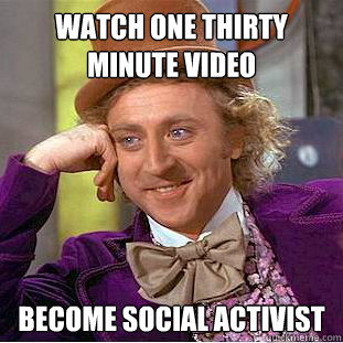 Watch one thirty minute video become social activist  Condescending Wonka