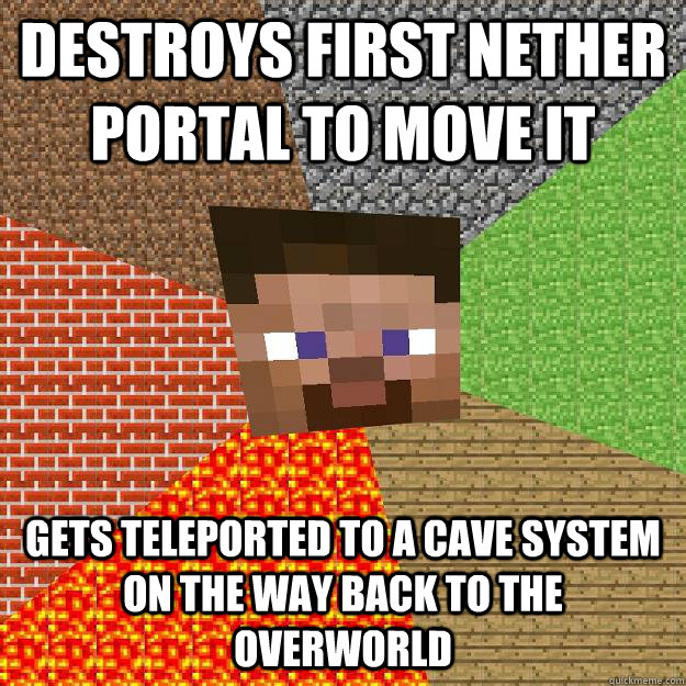 Destroys first nether portal to move it gets teleported to a cave system on the way back to the overworld  Minecraft
