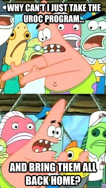 Why can't I just take the UROC program... And bring them all back home?  - Why can't I just take the UROC program... And bring them all back home?   Patrick Star