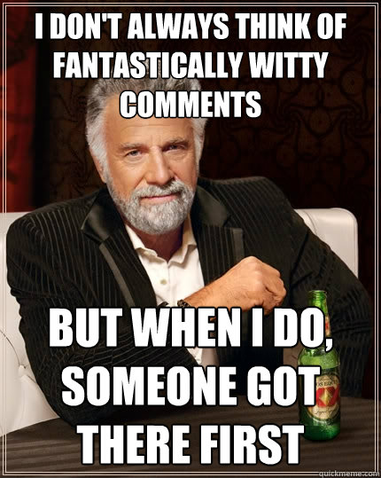 I don't always think of fantastically witty comments But when I do, someone got there first - I don't always think of fantastically witty comments But when I do, someone got there first  The Most Interesting Man In The World