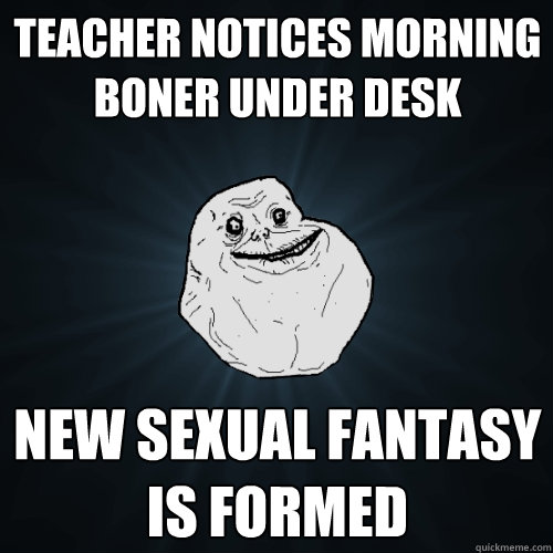 teacher notices morning boner under desk new sexual fantasy is formed - teacher notices morning boner under desk new sexual fantasy is formed  Forever Alone