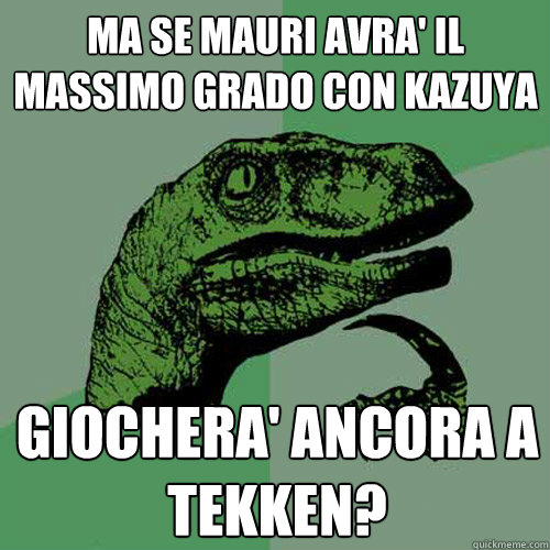 Ma Se mauri avra' il massimo grado con kazuya Giochera' ancora a tekken?  Philosoraptor