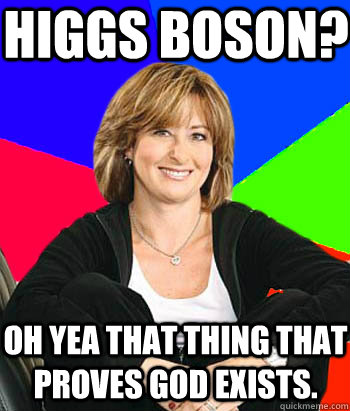 Higgs Boson? Oh yea that thing that proves God exists.  Sheltering Suburban Mom