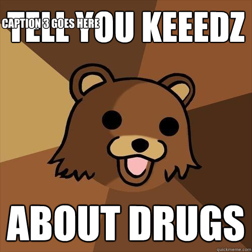 tell you keeedz about drugs Caption 3 goes here  Pedobear