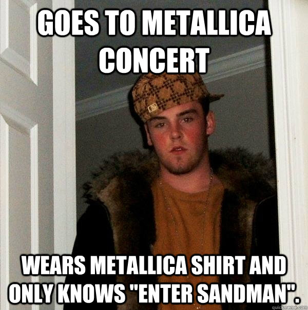 goes to metallica concert wears metallica shirt and only knows 