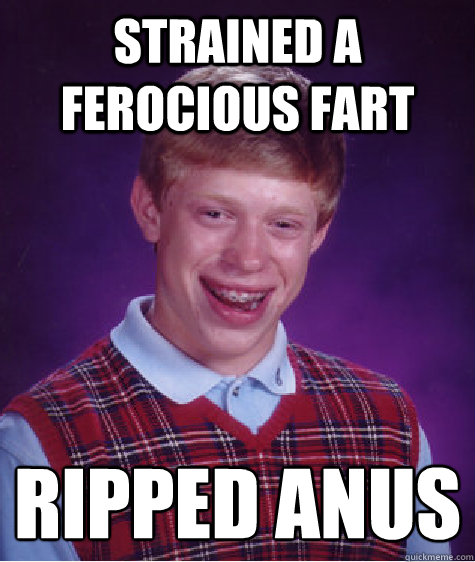 Strained a ferocious fart Ripped Anus
  Bad Luck Brian