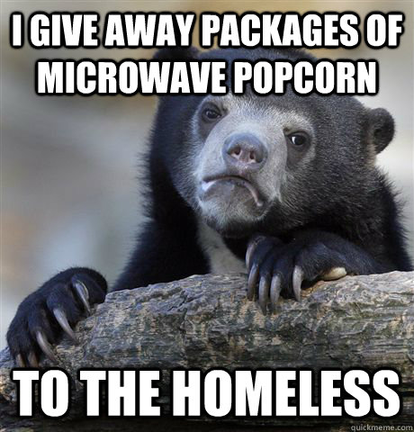 I Give away packages of microwave popcorn To the homeless - I Give away packages of microwave popcorn To the homeless  Confession Bear