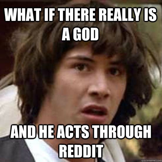 What if there really is a god and he acts through reddit  conspiracy keanu