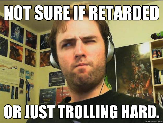 Not sure if retarded or just trolling hard.  