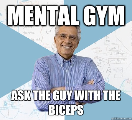 Mental gym Ask the guy with the biceps  Engineering Professor