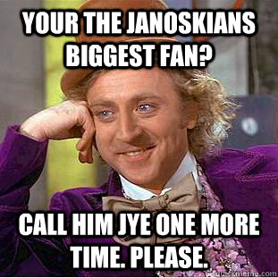 Your the Janoskians biggest fan? Call him Jye one more time. Please.  Condescending Wonka