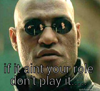  IF IT AINT YOUR ROLE DON'T PLAY IT..... Matrix Morpheus