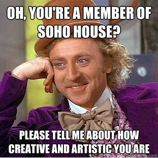 Oh, you're a member of soho house? please tell me about how creative and artistic you are - Oh, you're a member of soho house? please tell me about how creative and artistic you are  Condescending Wonka