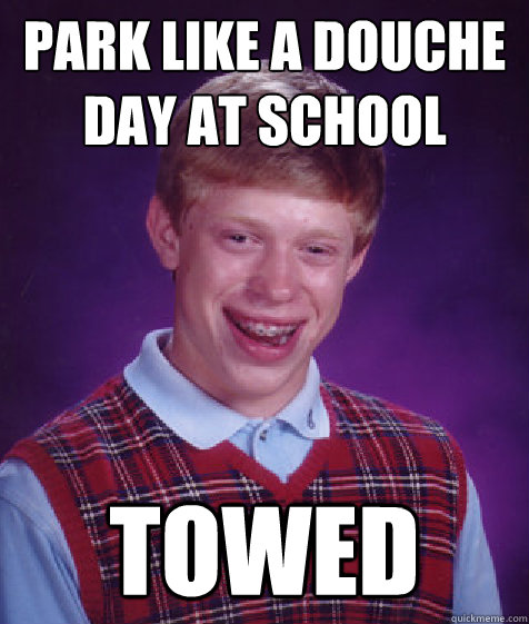 Park Like A douche day at school towed - Park Like A douche day at school towed  Bad Luck Brian