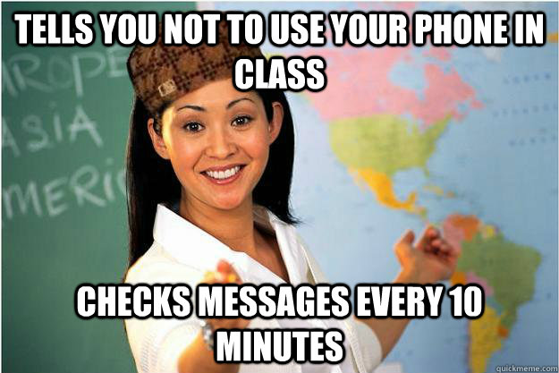 tells you not to use your phone in class checks messages every 10 minutes - tells you not to use your phone in class checks messages every 10 minutes  Scumbag Teacher