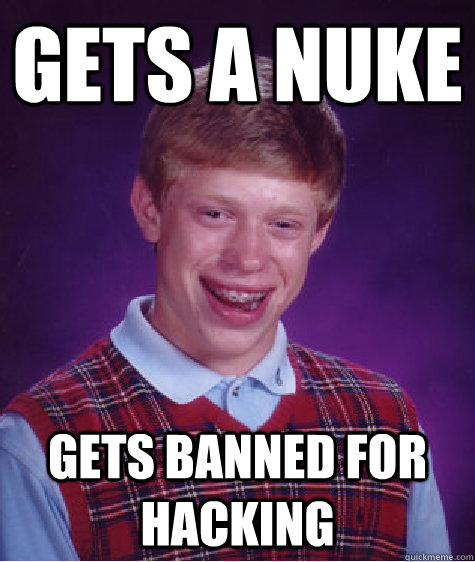 Gets a nuke  Gets banned for hacking   Bad Luck Brian