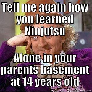 TELL ME AGAIN HOW YOU LEARNED NINJUTSU ALONE IN YOUR PARENTS BASEMENT AT 14 YEARS OLD Creepy Wonka