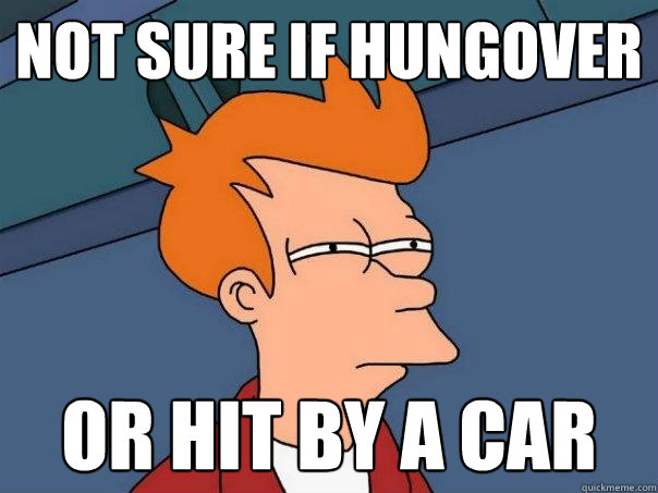 not sure if hungover or hit by a car - not sure if hungover or hit by a car  Futurama Fry