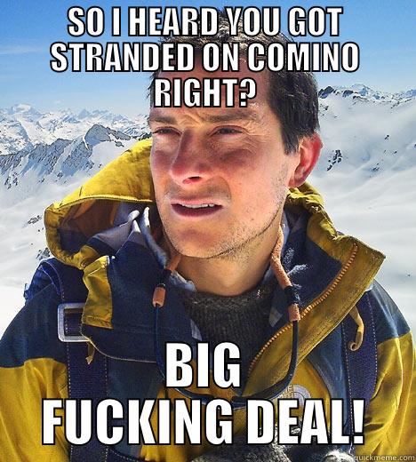 BEAR SAYS IT ALL! - SO I HEARD YOU GOT STRANDED ON COMINO RIGHT? BIG FUCKING DEAL! Bear Grylls