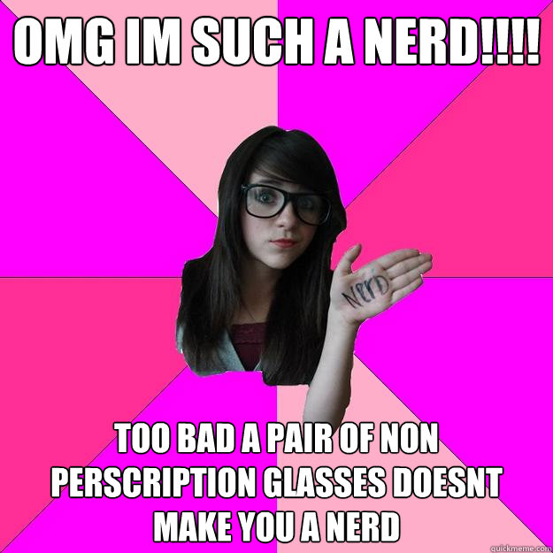 omg im such a nerd!!!!  too bad a pair of non perscription glasses doesnt make you a nerd  - omg im such a nerd!!!!  too bad a pair of non perscription glasses doesnt make you a nerd   Idiot Nerd Girl