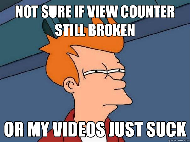 not sure if view counter still broken or my videos just suck - not sure if view counter still broken or my videos just suck  Futurama Fry