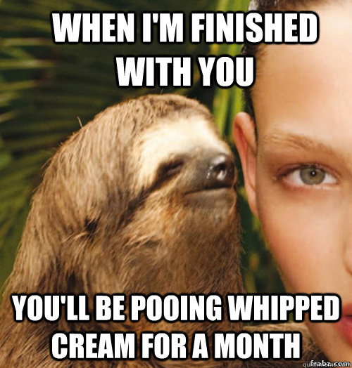 When i'm finished with you you'll be pooing whipped cream for a month  rape sloth