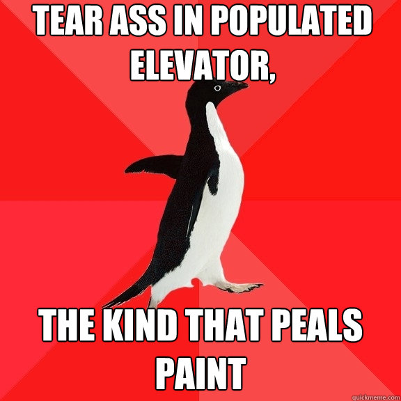 tear ass in populated elevator, the kind that peals paint  Socially Awesome Penguin