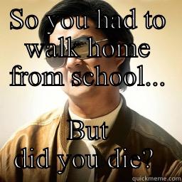 SO YOU HAD TO WALK HOME FROM SCHOOL... BUT DID YOU DIE?  Mr Chow