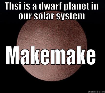 THSI IS A DWARF PLANET IN OUR SOLAR SYSTEM MAKEMAKE Misc